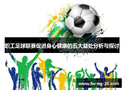 职工足球联赛促进身心健康的五大益处分析与探讨