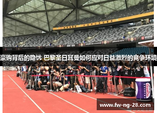 豪购背后的隐忧 巴黎圣日耳曼如何应对日益激烈的竞争环境