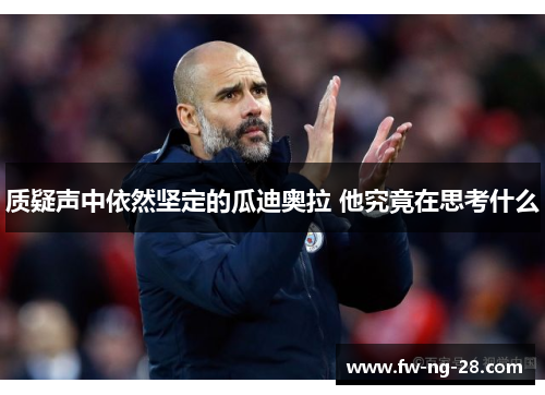 质疑声中依然坚定的瓜迪奥拉 他究竟在思考什么