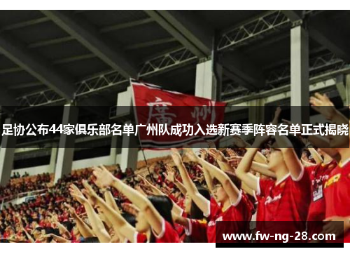 足协公布44家俱乐部名单广州队成功入选新赛季阵容名单正式揭晓