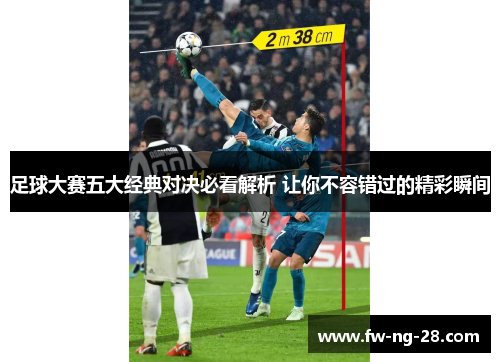 足球大赛五大经典对决必看解析 让你不容错过的精彩瞬间