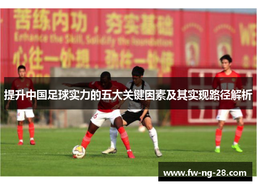 提升中国足球实力的五大关键因素及其实现路径解析