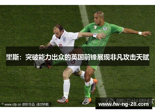 里斯：突破能力出众的英国前锋展现非凡攻击天赋