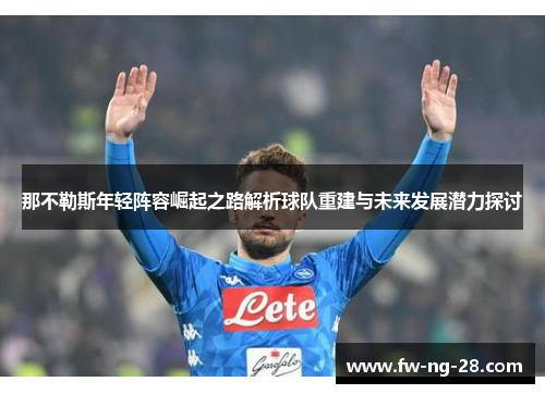 那不勒斯年轻阵容崛起之路解析球队重建与未来发展潜力探讨