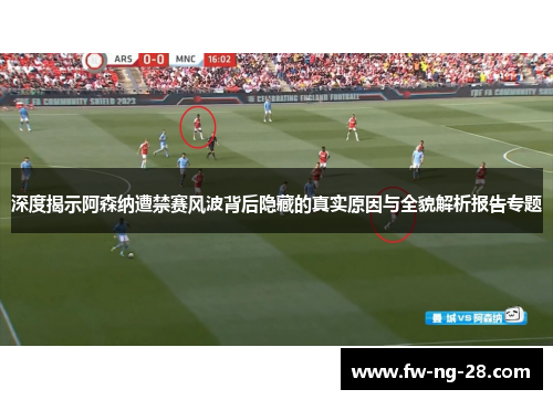 深度揭示阿森纳遭禁赛风波背后隐藏的真实原因与全貌解析报告专题