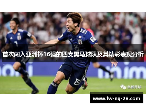 首次闯入亚洲杯16强的四支黑马球队及其精彩表现分析