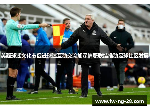 英超球迷文化节促进球迷互动交流加深情感联结推动足球社区发展