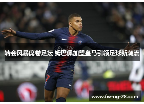 转会风暴席卷足坛 姆巴佩加盟皇马引领足球新潮流