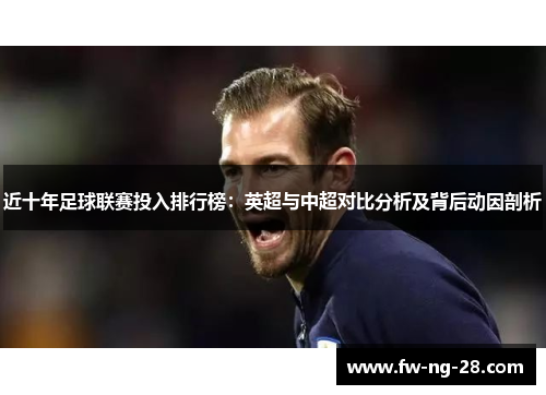 近十年足球联赛投入排行榜：英超与中超对比分析及背后动因剖析