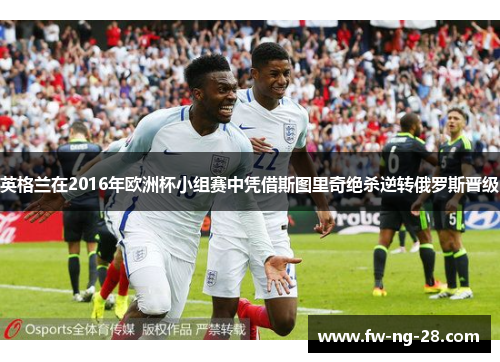 英格兰在2016年欧洲杯小组赛中凭借斯图里奇绝杀逆转俄罗斯晋级