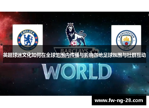 英超球迷文化如何在全球范围内传播与影响各地足球氛围与社群互动