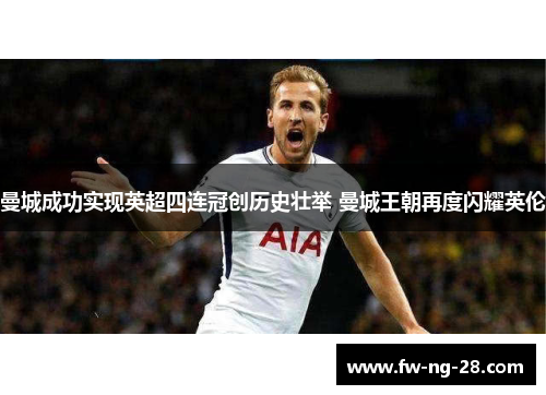 曼城成功实现英超四连冠创历史壮举 曼城王朝再度闪耀英伦