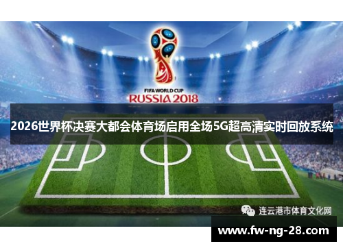 2026世界杯决赛大都会体育场启用全场5G超高清实时回放系统