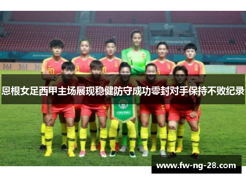 恩根女足西甲主场展现稳健防守成功零封对手保持不败纪录